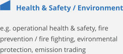 Health & Safety / Environment e.g. operational health & safety, fire prevention / fire fighting, evironmental protection, emission trading